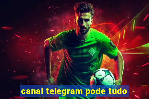 canal telegram pode tudo